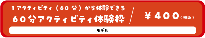 1アクティビティ(30分)から体験できる30分アクティビティ体験枠/200円(税込) モデル